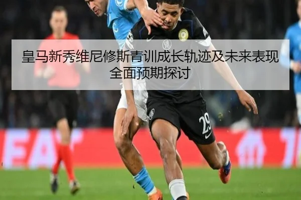 皇马新秀维尼修斯青训成长轨迹及未来表现全面预期探讨（WANMEI SPORTS）